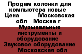 Продам колонки для компьютера новые › Цена ­ 400 - Московская обл., Москва г. Музыкальные инструменты и оборудование » Звуковое оборудование   . Московская обл.